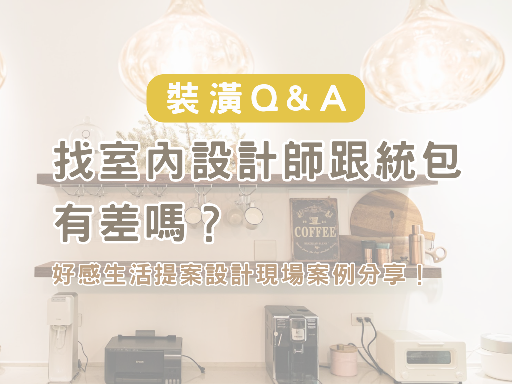 【裝潢Q&A】找室內設計師跟統包有差嗎？—好感生活提案設計現場案例分享！