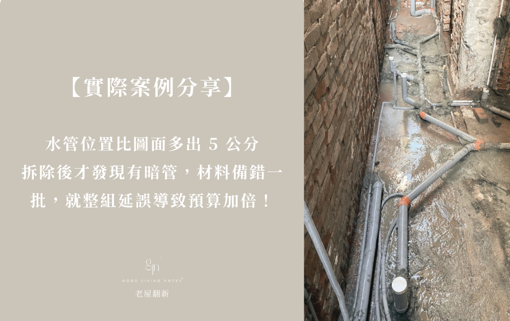實際案例分享|
水管位置比圖面多出5公分、拆除後才發現有暗管、材料備錯一批就整組延誤,導致 預算直接加倍
